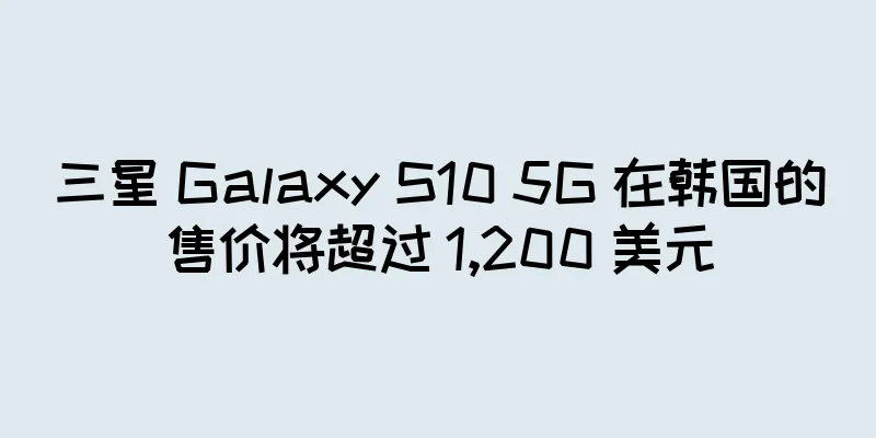 三星 Galaxy S10 5G 在韩国的售价将超过 1,200 美元