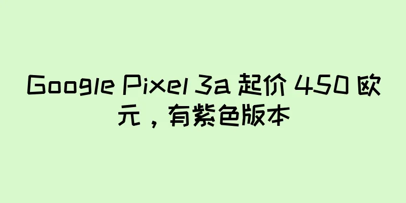 Google Pixel 3a 起价 450 欧元，有紫色版本