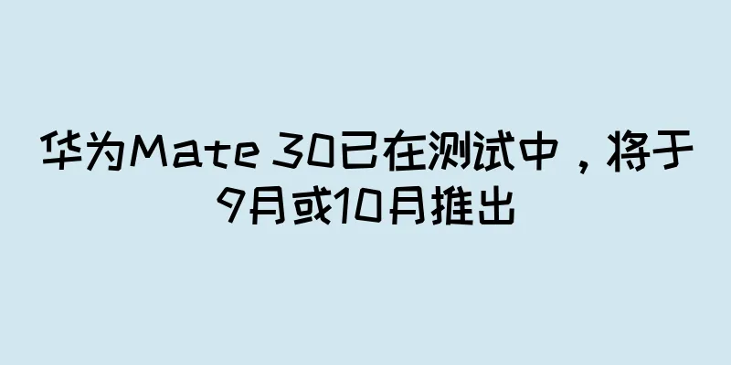 华为Mate 30已在测试中，将于9月或10月推出