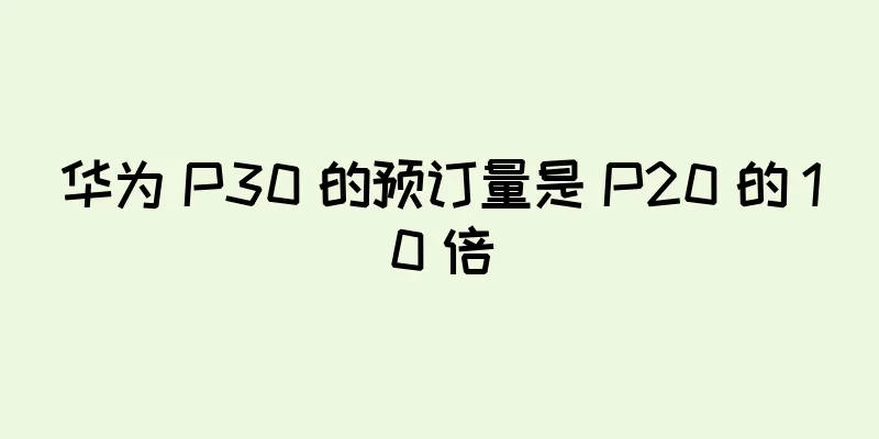 华为 P30 的预订量是 P20 的 10 倍