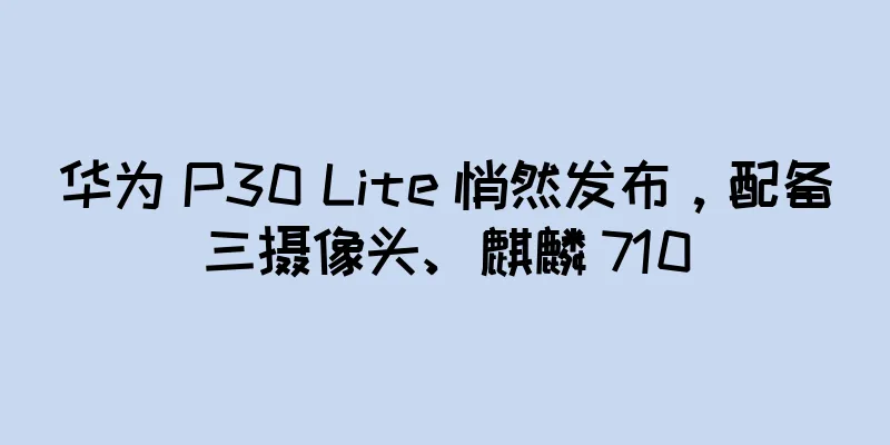 华为 P30 Lite 悄然发布，配备三摄像头、麒麟 710