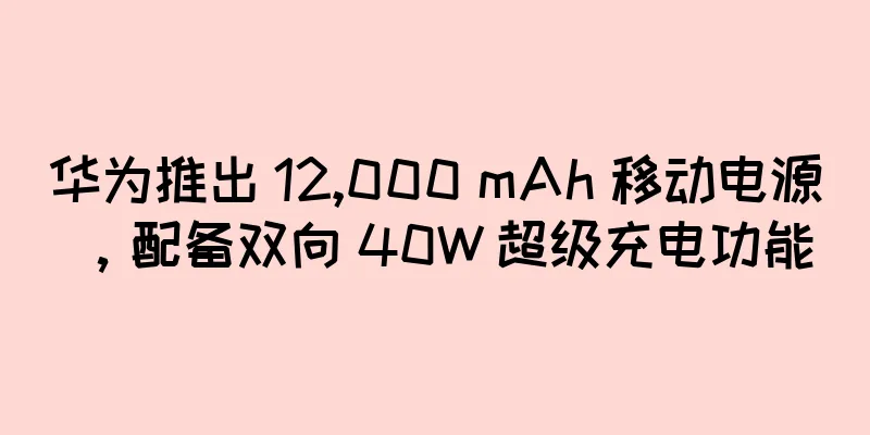 华为推出 12,000 mAh 移动电源，配备双向 40W 超级充电功能