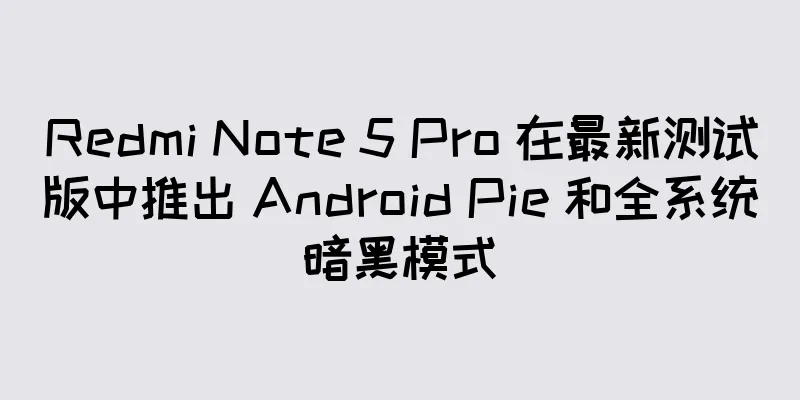Redmi Note 5 Pro 在最新测试版中推出 Android Pie 和全系统暗黑模式