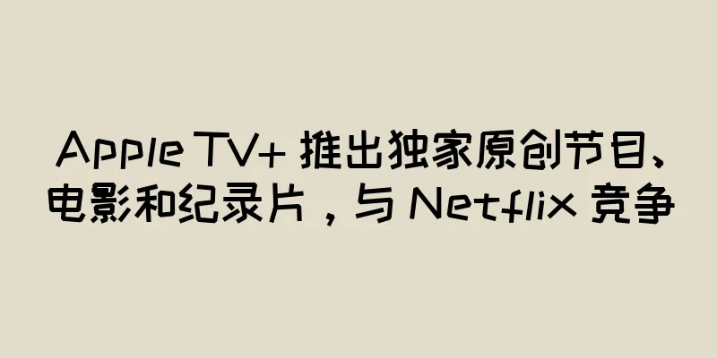 Apple TV+ 推出独家原创节目、电影和纪录片，与 Netflix 竞争
