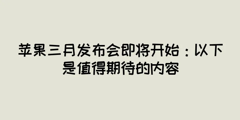 苹果三月发布会即将开始：以下是值得期待的内容