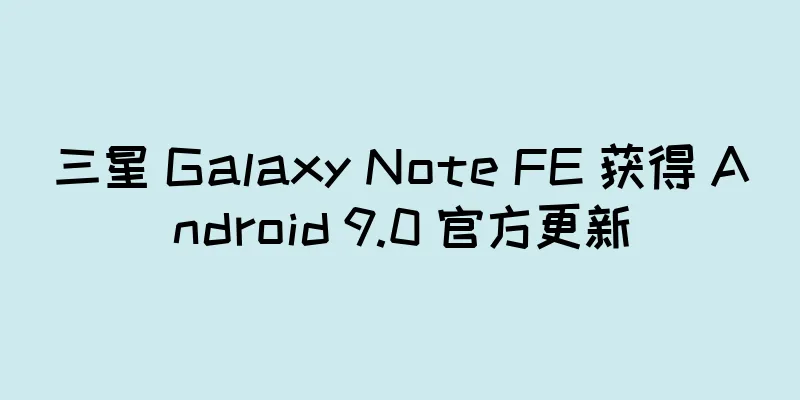 三星 Galaxy Note FE 获得 Android 9.0 官方更新
