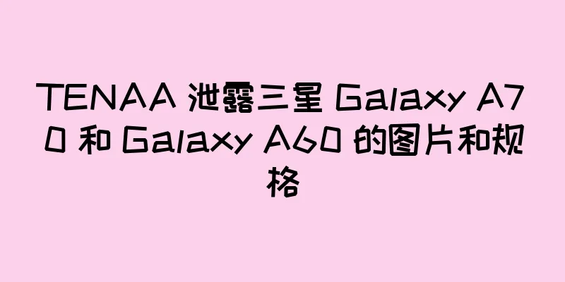 TENAA 泄露三星 Galaxy A70 和 Galaxy A60 的图片和规格