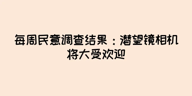 每周民意调查结果：潜望镜相机将大受欢迎