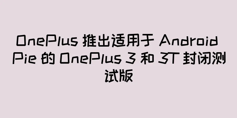 OnePlus 推出适用于 Android Pie 的 OnePlus 3 和 3T 封闭测试版