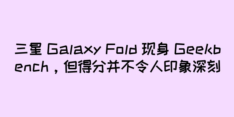 三星 Galaxy Fold 现身 Geekbench，但得分并不令人印象深刻