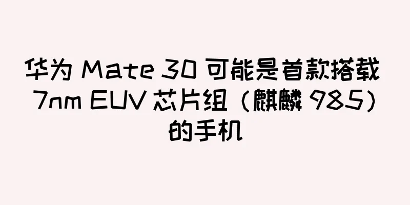 华为 Mate 30 可能是首款搭载 7nm EUV 芯片组（麒麟 985）的手机
