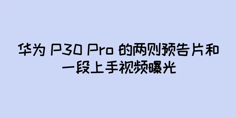 华为 P30 Pro 的两则预告片和一段上手视频曝光