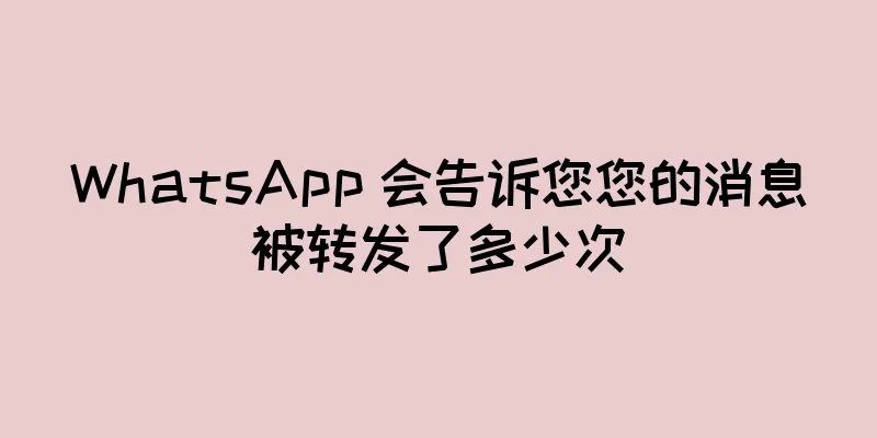 WhatsApp 会告诉您您的消息被转发了多少次