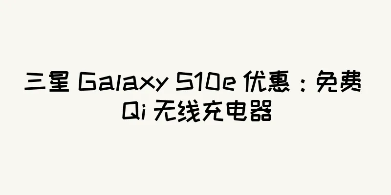 三星 Galaxy S10e 优惠：免费 Qi 无线充电器