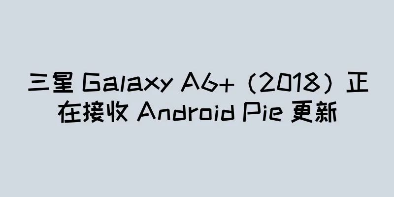 三星 Galaxy A6+（2018）正在接收 Android Pie 更新