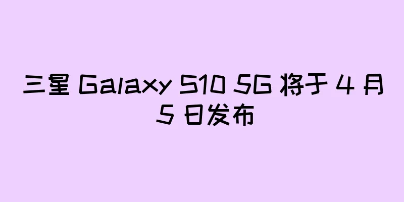 三星 Galaxy S10 5G 将于 4 月 5 日发布