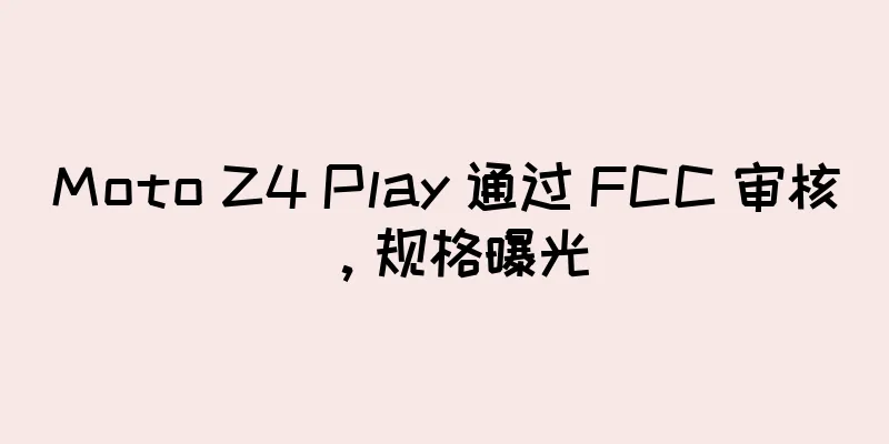 Moto Z4 Play 通过 FCC 审核，规格曝光