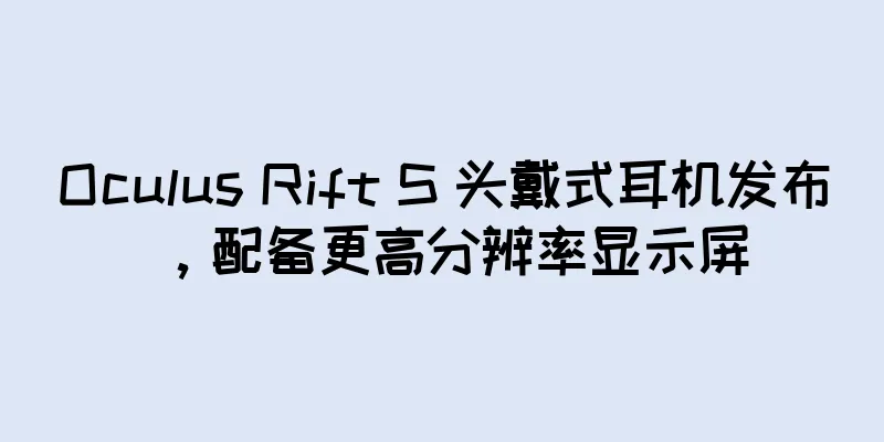 Oculus Rift S 头戴式耳机发布，配备更高分辨率显示屏