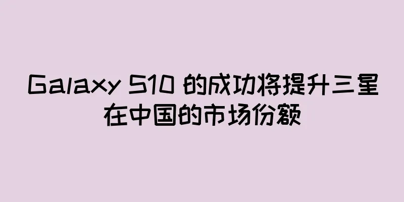 Galaxy S10 的成功将提升三星在中国的市场份额