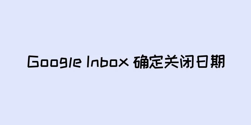 Google Inbox 确定关闭日期