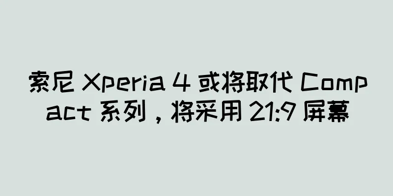 索尼 Xperia 4 或将取代 Compact 系列，将采用 21:9 屏幕