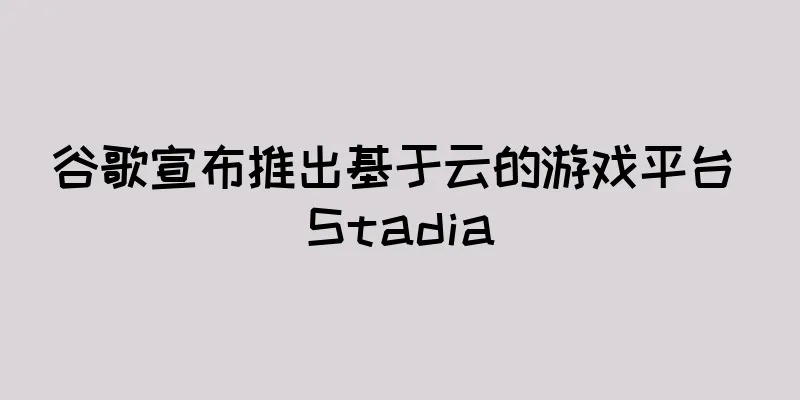 谷歌宣布推出基于云的游戏平台 Stadia