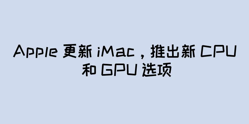 Apple 更新 iMac，推出新 CPU 和 GPU 选项