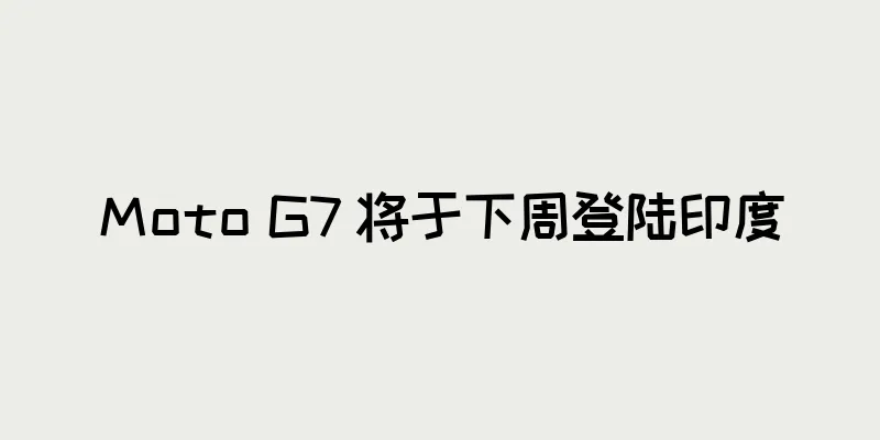 Moto G7 将于下周登陆印度