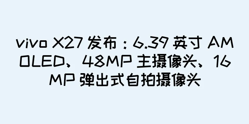 vivo X27 发布：6.39 英寸 AMOLED、48MP 主摄像头、16MP 弹出式自拍摄像头