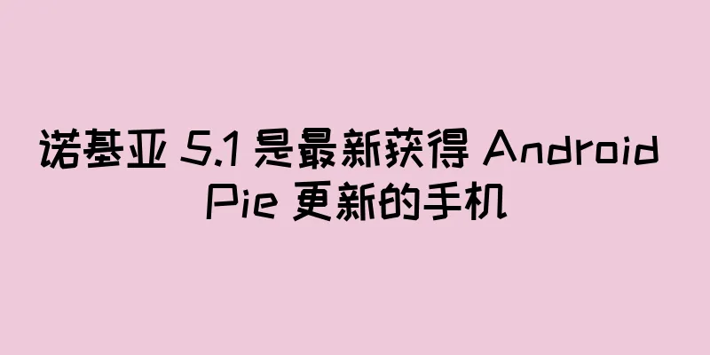 诺基亚 5.1 是最新获得 Android Pie 更新的手机