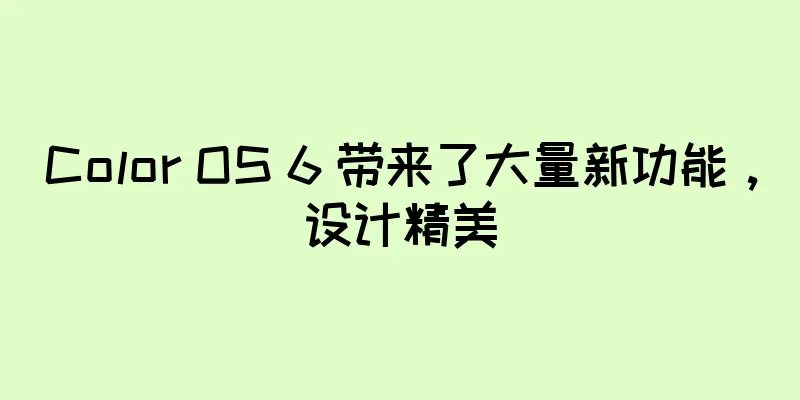 Color OS 6 带来了大量新功能，设计精美