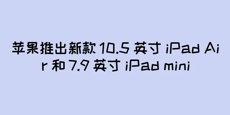 苹果推出新款 10.5 英寸 iPad Air 和 7.9 英寸 iPad mini