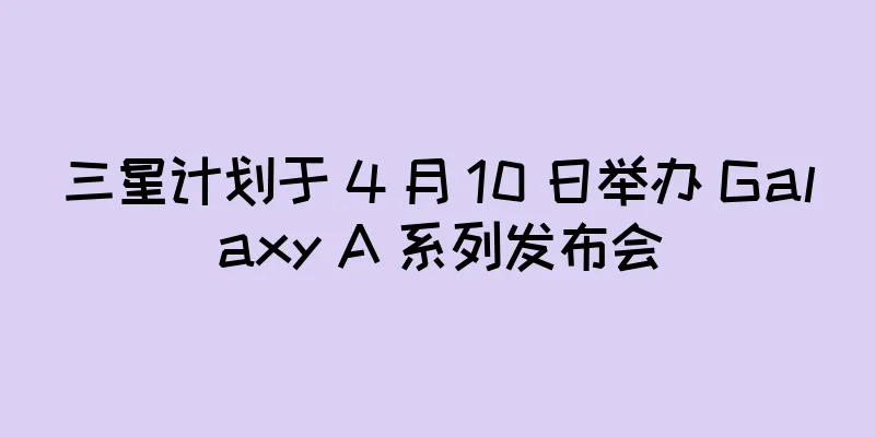 三星计划于 4 月 10 日举办 Galaxy A 系列发布会