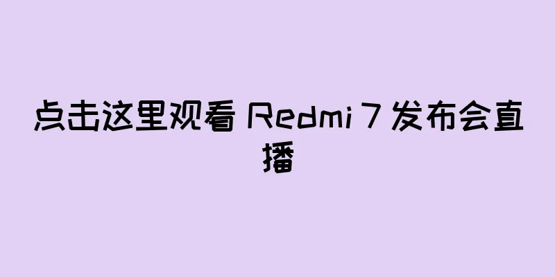 点击这里观看 Redmi 7 发布会直播