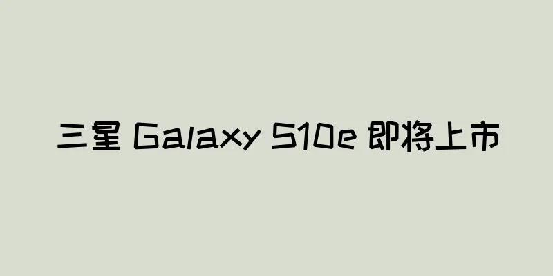 三星 Galaxy S10e 即将上市