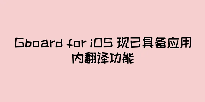 Gboard for iOS 现已具备应用内翻译功能