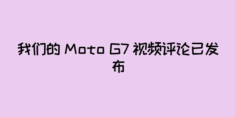 我们的 Moto G7 视频评论已发布