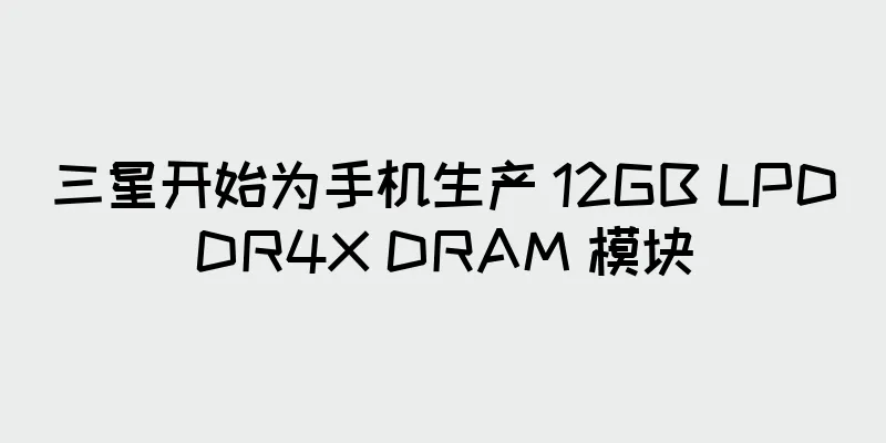 三星开始为手机生产 12GB LPDDR4X DRAM 模块