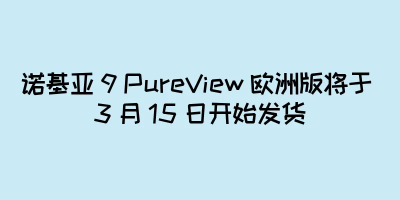 诺基亚 9 PureView 欧洲版将于 3 月 15 日开始发货