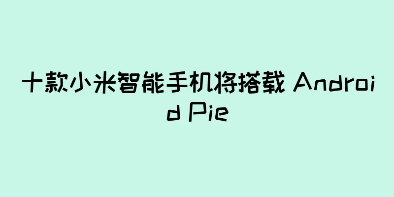十款小米智能手机将搭载 Android Pie