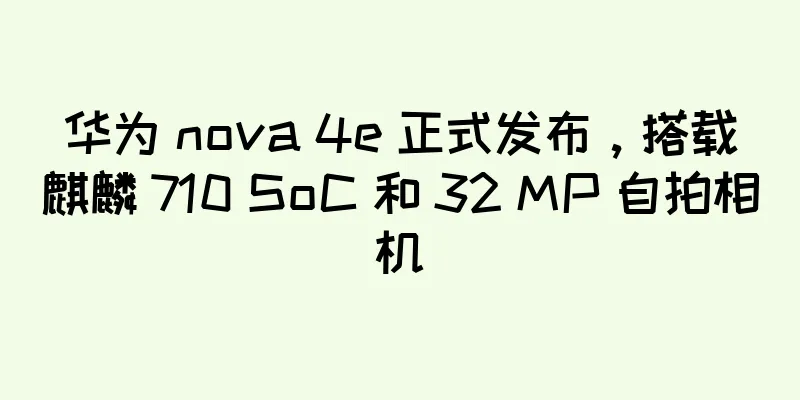 华为 nova 4e 正式发布，搭载麒麟 710 SoC 和 32 MP 自拍相机
