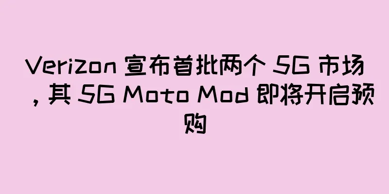 Verizon 宣布首批两个 5G 市场，其 5G Moto Mod 即将开启预购