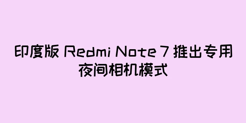 印度版 Redmi Note 7 推出专用夜间相机模式