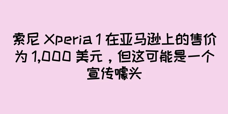 索尼 Xperia 1 在亚马逊上的售价为 1,000 美元，但这可能是一个宣传噱头