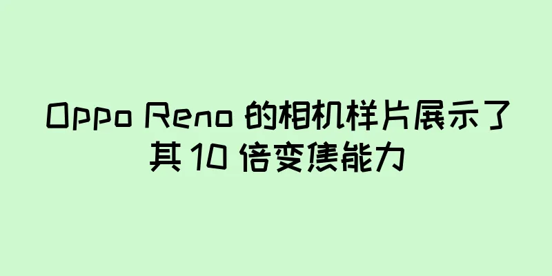 Oppo Reno 的相机样片展示了其 10 倍变焦能力