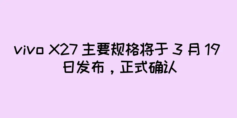 vivo X27 主要规格将于 3 月 19 日发布，正式确认