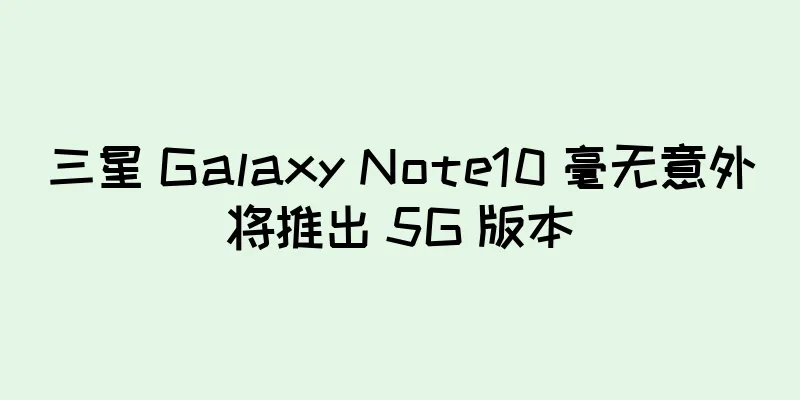 三星 Galaxy Note10 毫无意外将推出 5G 版本