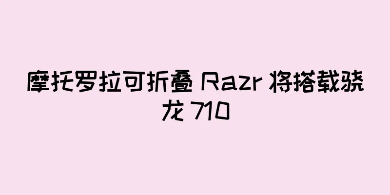 摩托罗拉可折叠 Razr 将搭载骁龙 710