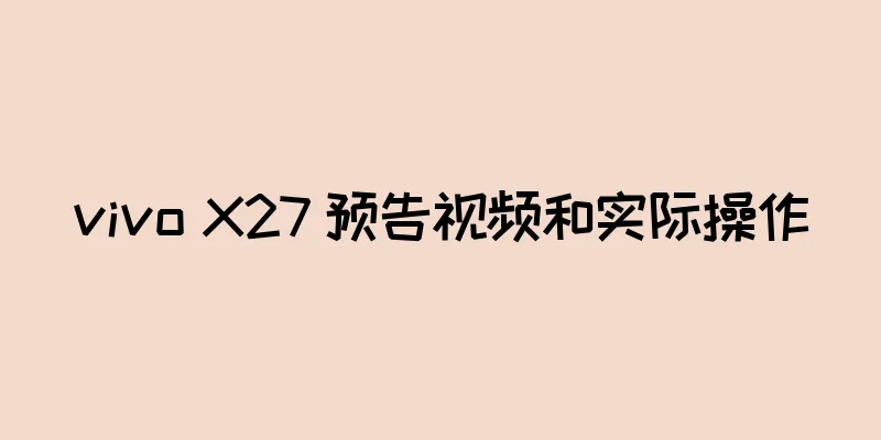 vivo X27 预告视频和实际操作