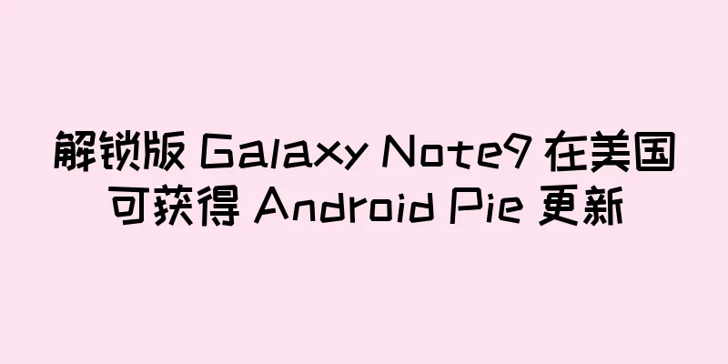 解锁版 Galaxy Note9 在美国可获得 Android Pie 更新